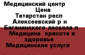 Медицинский центр  Medical Care › Цена ­ 250 - Татарстан респ., Алексеевский р-н, Баганинского лесхоза п. Медицина, красота и здоровье » Медицинские услуги   